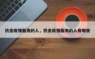 抗击疫情服务的人，抗击疫情服务的人有哪些