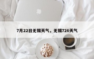 7月22日无锡天气，无锡726天气