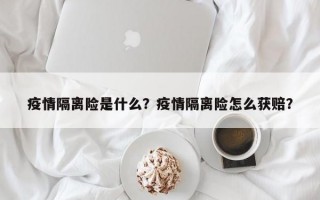 疫情隔离险是什么？疫情隔离险怎么获赔？