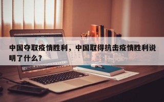 中国夺取疫情胜利，中国取得抗击疫情胜利说明了什么？