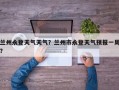 兰州永登天气天气？兰州市永登天气预报一周？