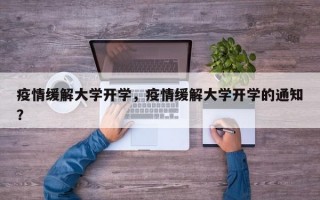 疫情缓解大学开学，疫情缓解大学开学的通知？