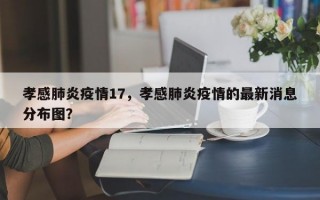 孝感肺炎疫情17，孝感肺炎疫情的最新消息分布图？