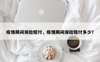 疫情期间保险赔付，疫情期间保险赔付多少？