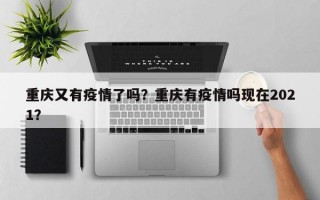 重庆又有疫情了吗？重庆有疫情吗现在2021？