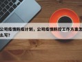 公司疫情防疫计划，公司疫情防控工作方案怎么写？