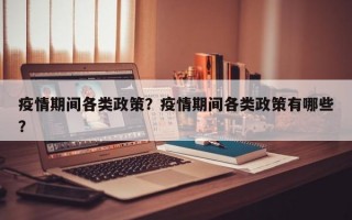 疫情期间各类政策？疫情期间各类政策有哪些？