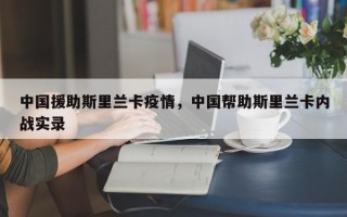 中国援助斯里兰卡疫情，中国帮助斯里兰卡内战实录