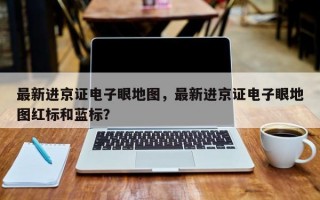 最新进京证电子眼地图，最新进京证电子眼地图红标和蓝标？
