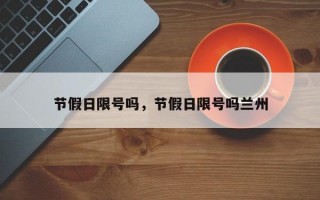 节假日限号吗，节假日限号吗兰州