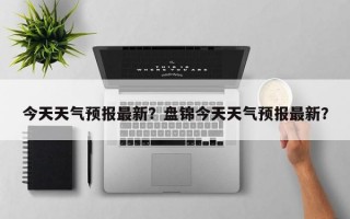 今天天气预报最新？盘锦今天天气预报最新？
