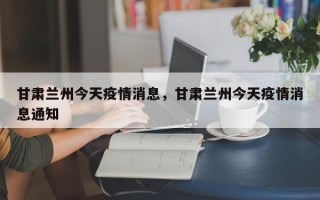 甘肃兰州今天疫情消息，甘肃兰州今天疫情消息通知
