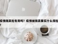 疫情隔离险有用吗？疫情被隔离要买什么保险？