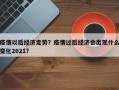 疫情以后经济走势？疫情过后经济会出现什么变化2021？