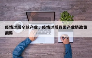 疫情过后全球产业，疫情过后各国产业链政策调整