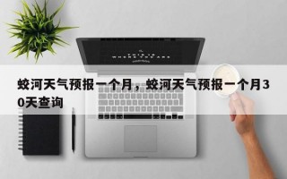 蛟河天气预报一个月，蛟河天气预报一个月30天查询