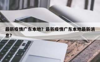 最新疫情广东本地？最新疫情广东本地最新消息？