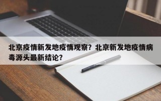 北京疫情新发地疫情观察？北京新发地疫情病毒源头最新结论？