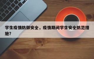 学生疫情防御安全，疫情期间学生安全防范措施？