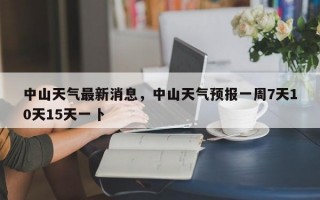 中山天气最新消息，中山天气预报一周7天10天15天一卜