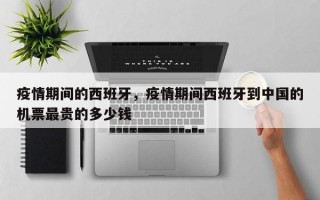 疫情期间的西班牙，疫情期间西班牙到中国的机票最贵的多少钱