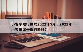 小客车限行尾号2022年5月，2021年小客车尾号限行轮换？