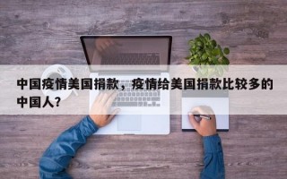 中国疫情美国捐款，疫情给美国捐款比较多的中国人？