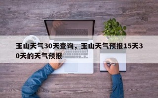 玉山天气30天查询，玉山天气预报15天30天的天气预报
