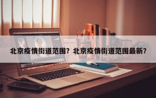 北京疫情街道范围？北京疫情街道范围最新？