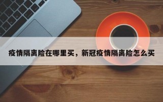 疫情隔离险在哪里买，新冠疫情隔离险怎么买