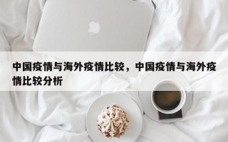 中国疫情与海外疫情比较，中国疫情与海外疫情比较分析