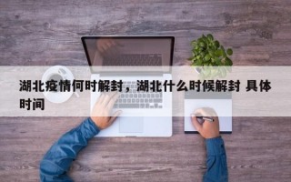 湖北疫情何时解封，湖北什么时候解封 具体时间