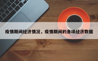 疫情期间经济情况，疫情期间的各项经济数据
