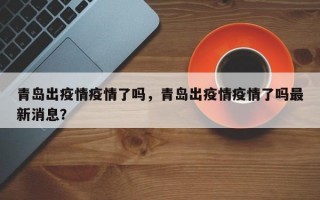 青岛出疫情疫情了吗，青岛出疫情疫情了吗最新消息？