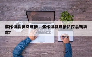 焦作温县肺炎疫情，焦作温县疫情防控最新要求？