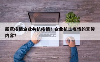 新冠疫情企业共抗疫情？企业抗击疫情的宣传内容？