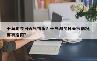千岛湖今日天气情况？千岛湖今日天气情况,穿衣指南？