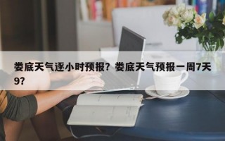 娄底天气逐小时预报？娄底天气预报一周7天9？