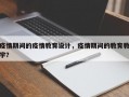 疫情期间的疫情教育设计，疫情期间的教育教学？