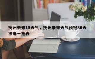抚州未来15天气，抚州未来天气预报30天准确一览表