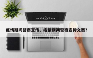 疫情期间警察宣传，疫情期间警察宣传文案？