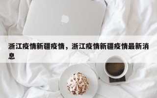 浙江疫情新疆疫情，浙江疫情新疆疫情最新消息