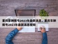 重庆车辆限号2023年最新消息，重庆车辆限号2023年最新消息视频