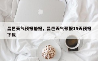昌邑天气预报播报，昌邑天气预报15天预报下载
