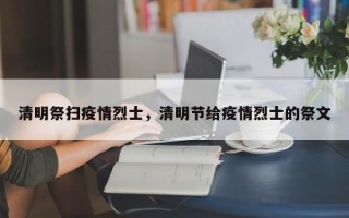 清明祭扫疫情烈士，清明节给疫情烈士的祭文