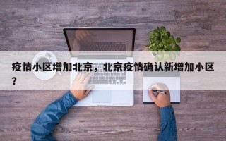 疫情小区增加北京，北京疫情确认新增加小区？