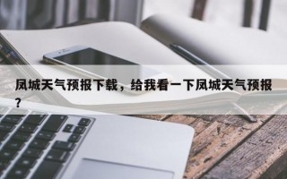凤城天气预报下载，给我看一下凤城天气预报？