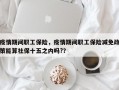 疫情期间职工保险，疫情期间职工保险减免政策能算社保十五之内吗?？