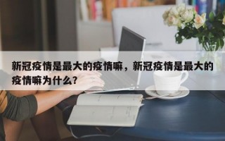 新冠疫情是最大的疫情嘛，新冠疫情是最大的疫情嘛为什么？