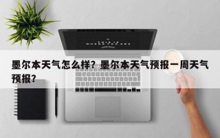 墨尔本天气怎么样？墨尔本天气预报一周天气预报？
